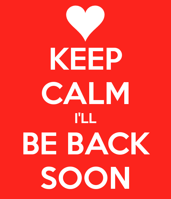 Keep calm i'll be back soon