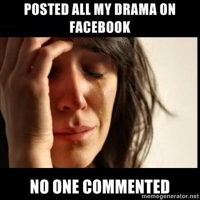I posted all my drama on Facebook and no one commented
