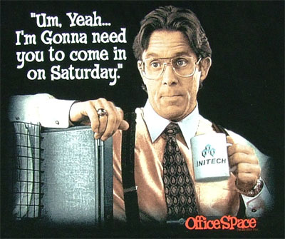 Um, Yeah, I'm going to need you to come in on Saturday. Office Space