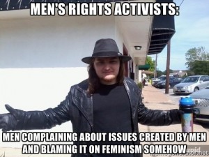 Men's Rights Activists: Men complaining about issues created by men and blaming it on feminism somehow