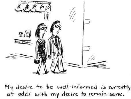Cartoon image of a man in a suit and tie and a women in a dress passing walking down a street. The woman says: "My desire to be well-informed is currently at odds with my desire to remain sane." Image by David Sipress